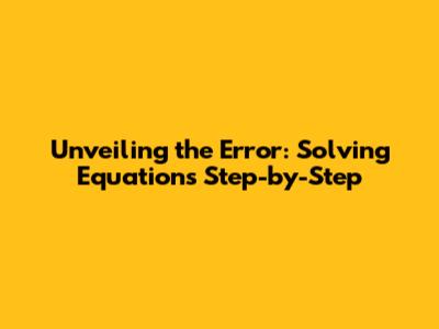 Unveiling the Error: Solving Equations Step-by-Step