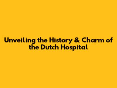 Unveiling the History & Charm of the Dutch Hospital