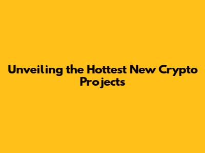 Unveiling the Hottest New Crypto Projects