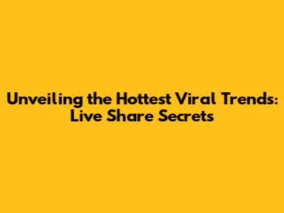 Unveiling the Hottest Viral Trends: Live Share Secrets