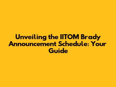 Unveiling the IITOM Brady Announcement Schedule: Your Guide