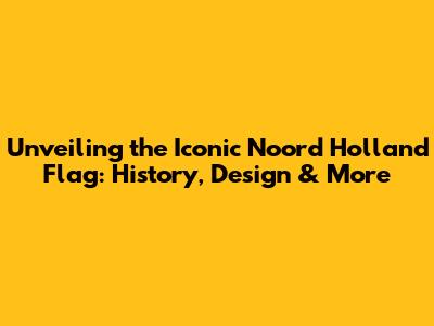 Unveiling the Iconic Noord Holland Flag: History, Design & More
