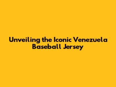 Unveiling the Iconic Venezuela Baseball Jersey