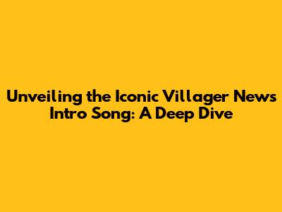 Unveiling the Iconic Villager News Intro Song: A Deep Dive