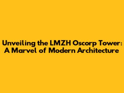 Unveiling the LMZH Oscorp Tower: A Marvel of Modern Architecture