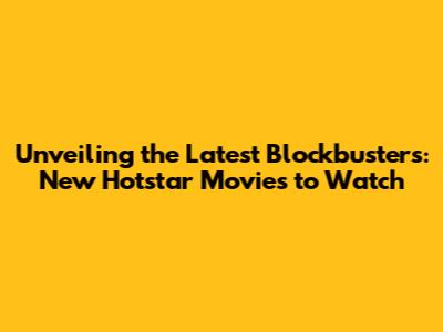 Unveiling the Latest Blockbusters: New Hotstar Movies to Watch