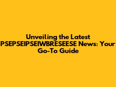 Unveiling the Latest PSEPSEIPSEIWBRESEESE News: Your Go-To Guide