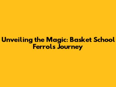 Unveiling the Magic: Basket School Ferrol's Journey