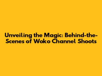 Unveiling the Magic: Behind-the-Scenes of Woko Channel Shoots