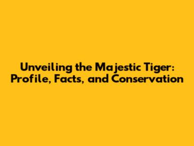 Unveiling the Majestic Tiger: Profile, Facts, and Conservation