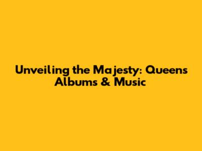 Unveiling the Majesty: Queen's Albums & Music