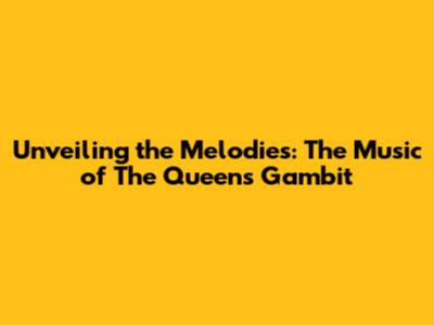 Unveiling the Melodies: The Music of The Queen's Gambit