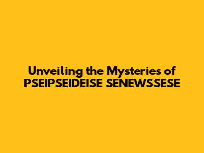 Unveiling the Mysteries of PSEIPSEIDEISE SENEWSSESE