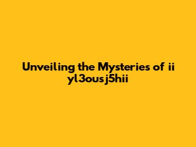 Unveiling the Mysteries of ii yl3ousj5hii
