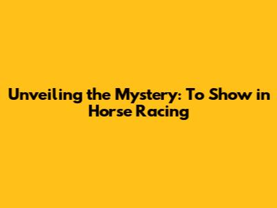 Unveiling the Mystery: 'To Show' in Horse Racing