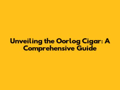 Unveiling the Oorlog Cigar: A Comprehensive Guide