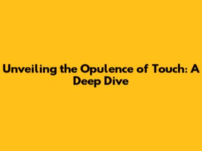 Unveiling the Opulence of Touch: A Deep Dive