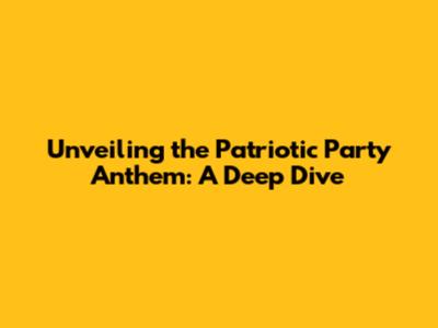 Unveiling the Patriotic Party Anthem: A Deep Dive