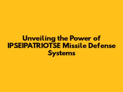 Unveiling the Power of IPSEIPATRIOTSE Missile Defense Systems