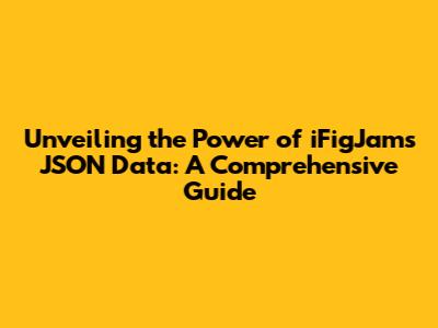 Unveiling the Power of iFigJam's JSON Data: A Comprehensive Guide