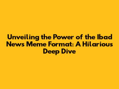 Unveiling the Power of the Ibad News Meme Format: A Hilarious Deep Dive