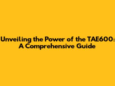 Unveiling the Power of the TAE600: A Comprehensive Guide