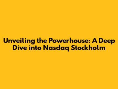 Unveiling the Powerhouse: A Deep Dive into Nasdaq Stockholm