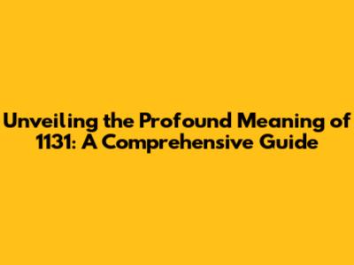 Unveiling the Profound Meaning of 1131: A Comprehensive Guide