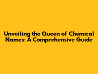 Unveiling the Queen of Chemical Names: A Comprehensive Guide