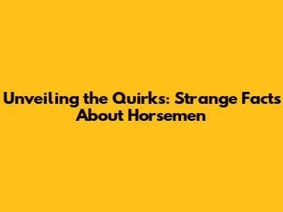 Unveiling the Quirks: Strange Facts About Horsemen