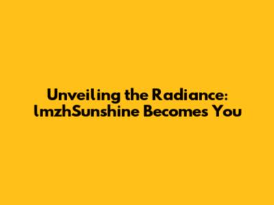 Unveiling the Radiance: lmzhSunshine Becomes You