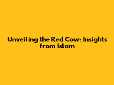 Unveiling the Red Cow: Insights from Islam