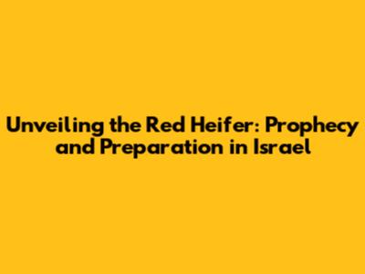 Unveiling the Red Heifer: Prophecy and Preparation in Israel