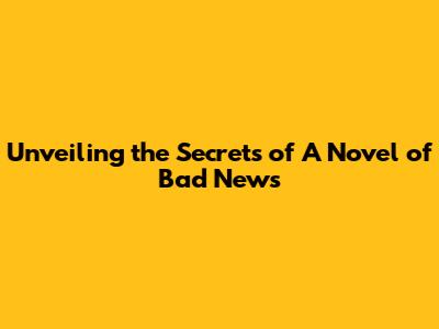 Unveiling the Secrets of 'A Novel of Bad News'