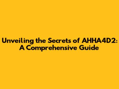 Unveiling the Secrets of AHHA4D2: A Comprehensive Guide