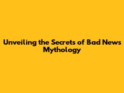 Unveiling the Secrets of Bad News Mythology