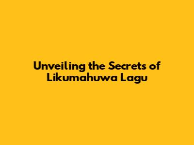 Unveiling the Secrets of Likumahuwa Lagu