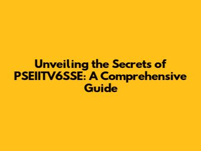 Unveiling the Secrets of PSEIITV6SSE: A Comprehensive Guide