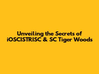 Unveiling the Secrets of iOSCISTRISC & SC Tiger Woods