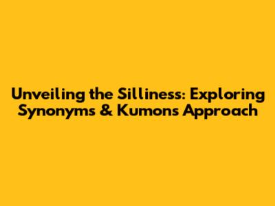 Unveiling the Silliness: Exploring Synonyms & Kumon's Approach
