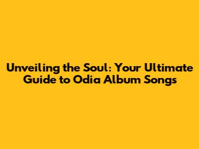 Unveiling the Soul: Your Ultimate Guide to Odia Album Songs