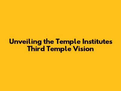 Unveiling the Temple Institute's Third Temple Vision