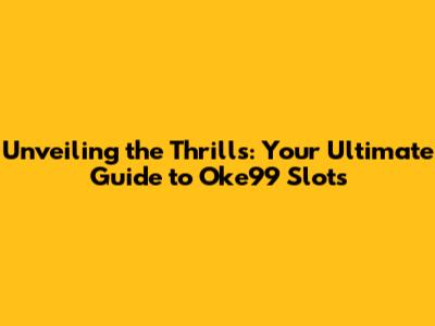 Unveiling the Thrills: Your Ultimate Guide to Oke99 Slots