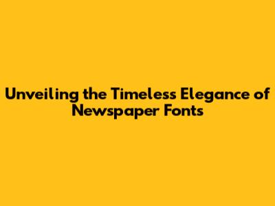 Unveiling the Timeless Elegance of Newspaper Fonts