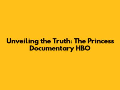 Unveiling the Truth: The Princess Documentary HBO