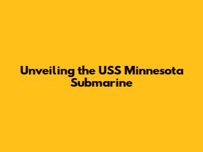 Unveiling the USS Minnesota Submarine
