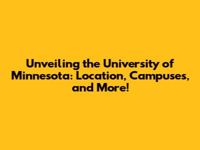 Unveiling the University of Minnesota: Location, Campuses, and More!