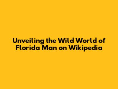 Unveiling the Wild World of Florida Man on Wikipedia