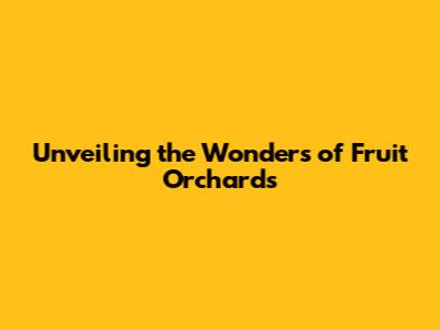 Unveiling the Wonders of Fruit Orchards