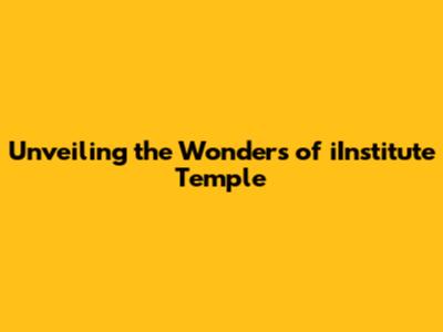 Unveiling the Wonders of iInstitute Temple